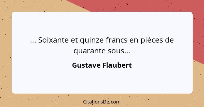 ... Soixante et quinze francs en pièces de quarante sous...... - Gustave Flaubert