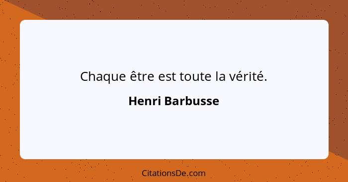 Chaque être est toute la vérité.... - Henri Barbusse