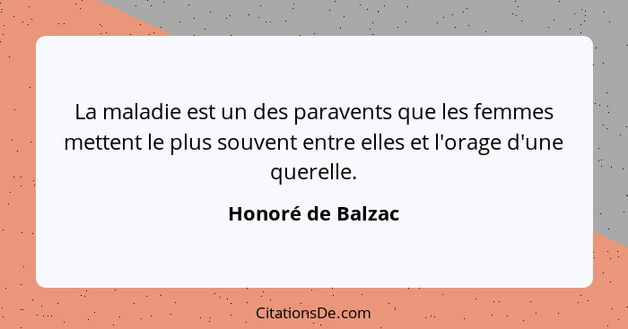 La maladie est un des paravents que les femmes mettent le plus souvent entre elles et l'orage d'une querelle.... - Honoré de Balzac