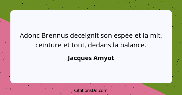 Adonc Brennus deceignit son espée et la mit, ceinture et tout, dedans la balance.... - Jacques Amyot