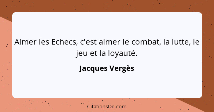 Aimer les Echecs, c'est aimer le combat, la lutte, le jeu et la loyauté.... - Jacques Vergès