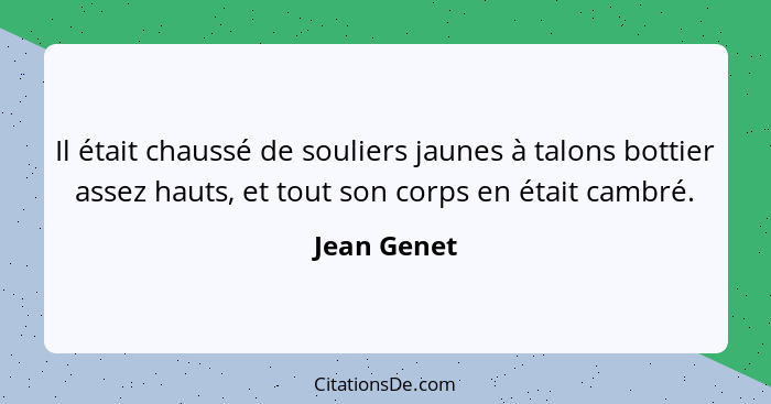 Il était chaussé de souliers jaunes à talons bottier assez hauts, et tout son corps en était cambré.... - Jean Genet