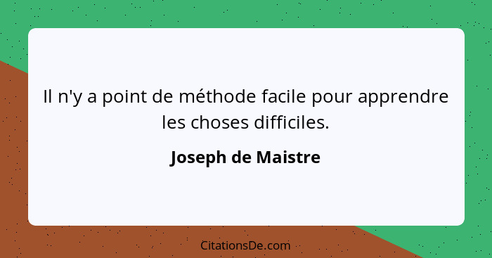 Il n'y a point de méthode facile pour apprendre les choses difficiles.... - Joseph de Maistre