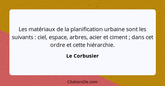 Les matériaux de la planification urbaine sont les suivants : ciel, espace, arbres, acier et ciment ; dans cet ordre et cette... - Le Corbusier