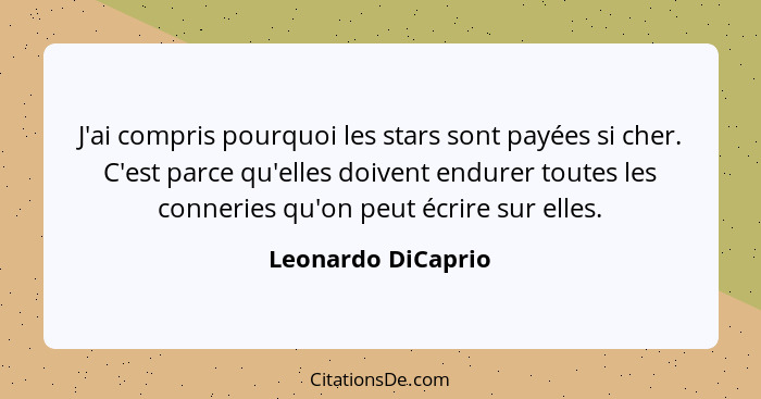 J'ai compris pourquoi les stars sont payées si cher. C'est parce qu'elles doivent endurer toutes les conneries qu'on peut écrire s... - Leonardo DiCaprio