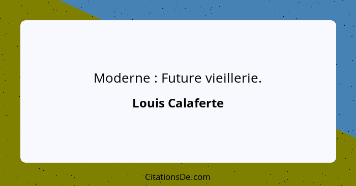 Moderne : Future vieillerie.... - Louis Calaferte