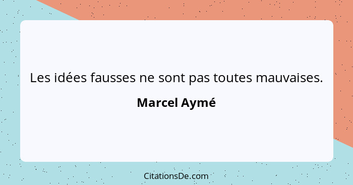 Les idées fausses ne sont pas toutes mauvaises.... - Marcel Aymé