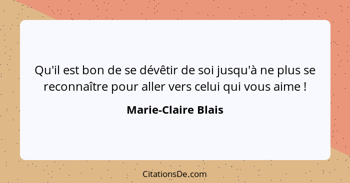 Qu'il est bon de se dévêtir de soi jusqu'à ne plus se reconnaître pour aller vers celui qui vous aime !... - Marie-Claire Blais