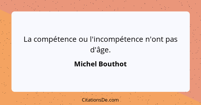 La compétence ou l'incompétence n'ont pas d'âge.... - Michel Bouthot