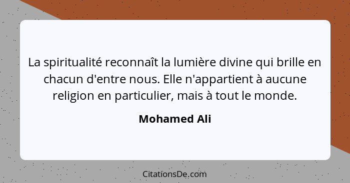 La spiritualité reconnaît la lumière divine qui brille en chacun d'entre nous. Elle n'appartient à aucune religion en particulier, mais... - Mohamed Ali