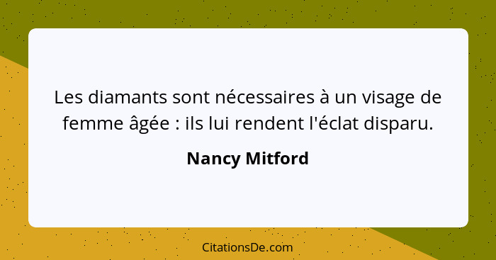 Les diamants sont nécessaires à un visage de femme âgée : ils lui rendent l'éclat disparu.... - Nancy Mitford