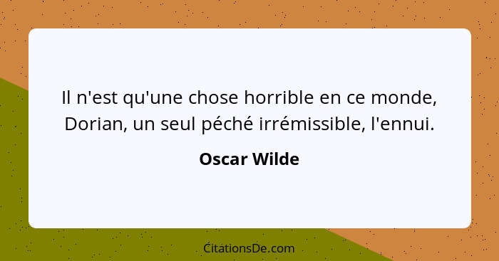 Il n'est qu'une chose horrible en ce monde, Dorian, un seul péché irrémissible, l'ennui.... - Oscar Wilde