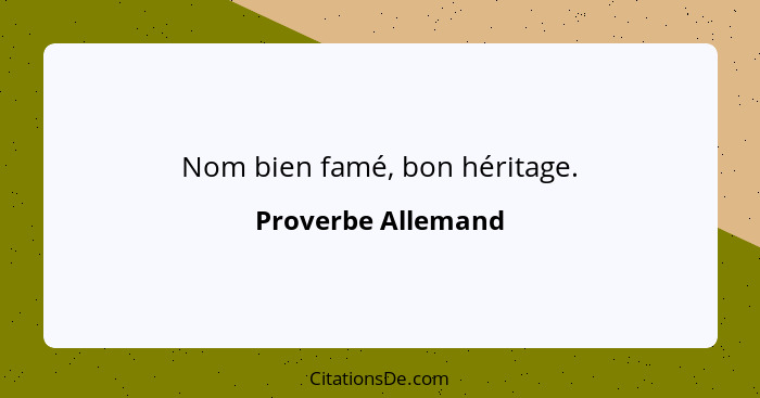 Nom bien famé, bon héritage.... - Proverbe Allemand