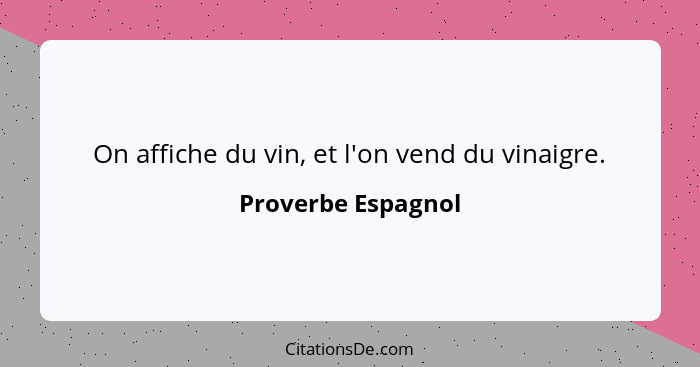 On affiche du vin, et l'on vend du vinaigre.... - Proverbe Espagnol