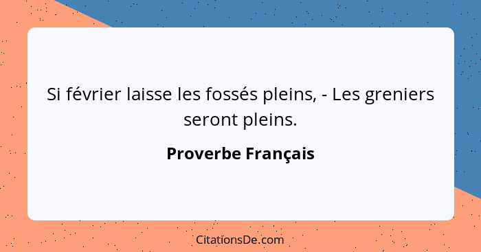 Si février laisse les fossés pleins, - Les greniers seront pleins.... - Proverbe Français