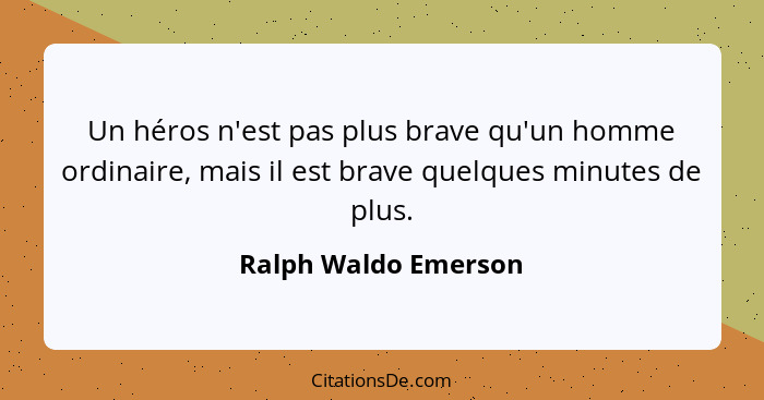 Un héros n'est pas plus brave qu'un homme ordinaire, mais il est brave quelques minutes de plus.... - Ralph Waldo Emerson