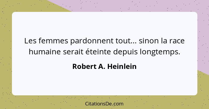 Les femmes pardonnent tout... sinon la race humaine serait éteinte depuis longtemps.... - Robert A. Heinlein