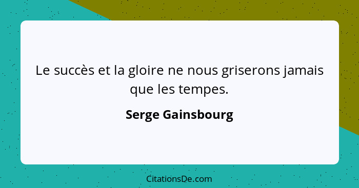 Le succès et la gloire ne nous griserons jamais que les tempes.... - Serge Gainsbourg