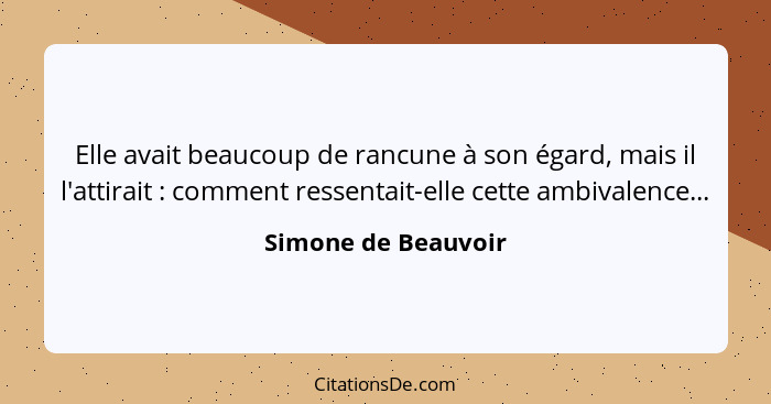 Elle avait beaucoup de rancune à son égard, mais il l'attirait : comment ressentait-elle cette ambivalence...... - Simone de Beauvoir