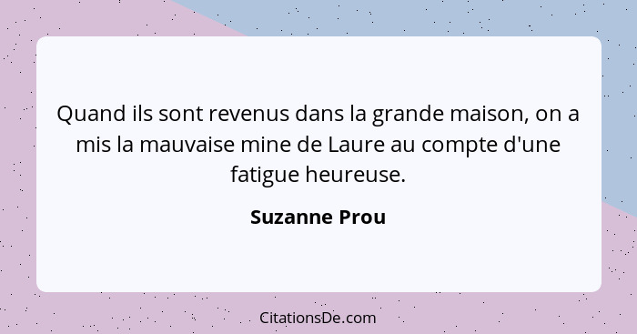 Quand ils sont revenus dans la grande maison, on a mis la mauvaise mine de Laure au compte d'une fatigue heureuse.... - Suzanne Prou