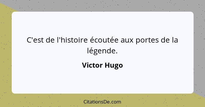 C'est de l'histoire écoutée aux portes de la légende.... - Victor Hugo