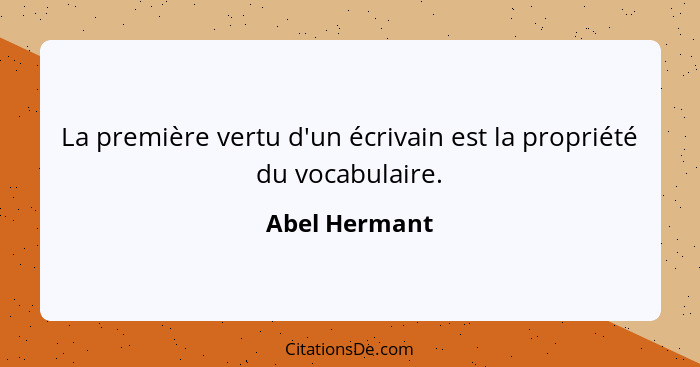 La première vertu d'un écrivain est la propriété du vocabulaire.... - Abel Hermant