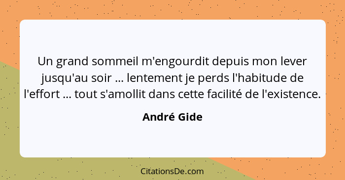 Un grand sommeil m'engourdit depuis mon lever jusqu'au soir ... lentement je perds l'habitude de l'effort ... tout s'amollit dans cette f... - André Gide