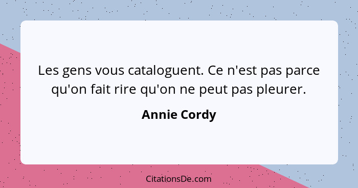 Les gens vous cataloguent. Ce n'est pas parce qu'on fait rire qu'on ne peut pas pleurer.... - Annie Cordy