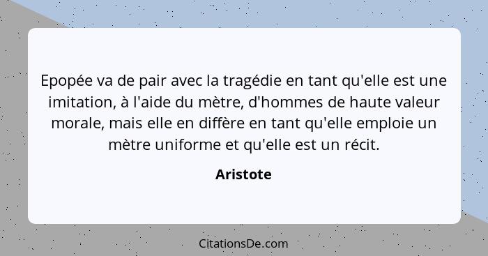 Epopée va de pair avec la tragédie en tant qu'elle est une imitation, à l'aide du mètre, d'hommes de haute valeur morale, mais elle en diff... - Aristote