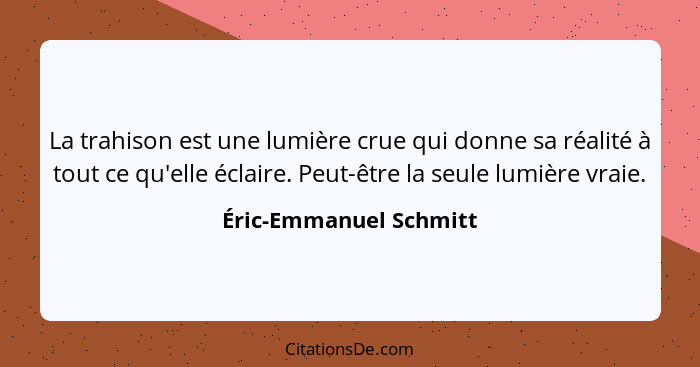 La trahison est une lumière crue qui donne sa réalité à tout ce qu'elle éclaire. Peut-être la seule lumière vraie.... - Éric-Emmanuel Schmitt