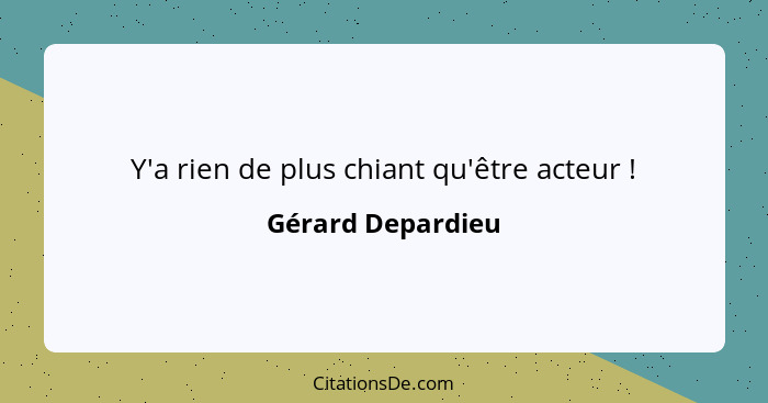 Y'a rien de plus chiant qu'être acteur !... - Gérard Depardieu