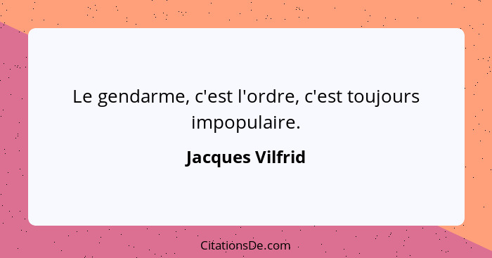 Le gendarme, c'est l'ordre, c'est toujours impopulaire.... - Jacques Vilfrid