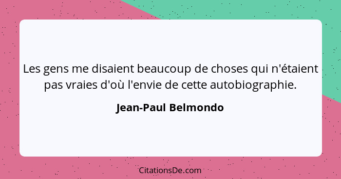 Les gens me disaient beaucoup de choses qui n'étaient pas vraies d'où l'envie de cette autobiographie.... - Jean-Paul Belmondo