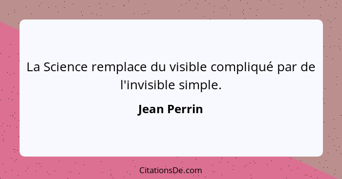 La Science remplace du visible compliqué par de l'invisible simple.... - Jean Perrin
