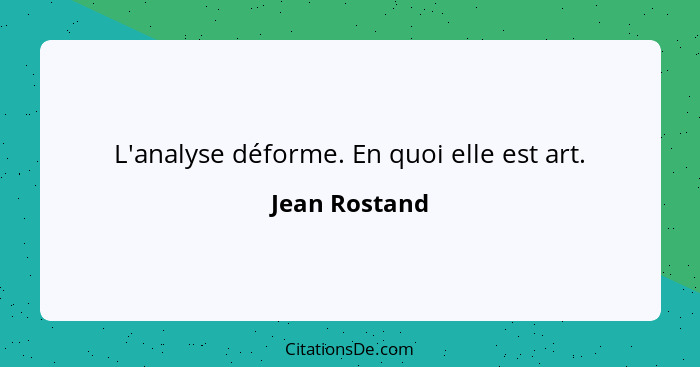 L'analyse déforme. En quoi elle est art.... - Jean Rostand