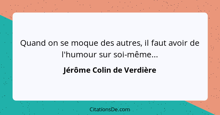 Quand on se moque des autres, il faut avoir de l'humour sur soi-même...... - Jérôme Colin de Verdière