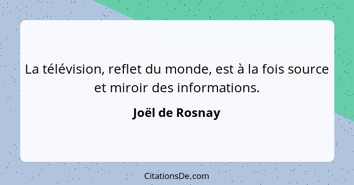 La télévision, reflet du monde, est à la fois source et miroir des informations.... - Joël de Rosnay