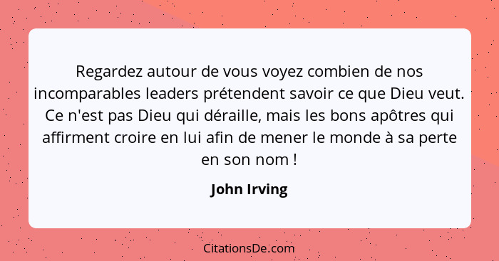 Regardez autour de vous voyez combien de nos incomparables leaders prétendent savoir ce que Dieu veut. Ce n'est pas Dieu qui déraille, m... - John Irving