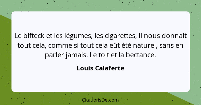 Le bifteck et les légumes, les cigarettes, il nous donnait tout cela, comme si tout cela eût été naturel, sans en parler jamais. Le... - Louis Calaferte