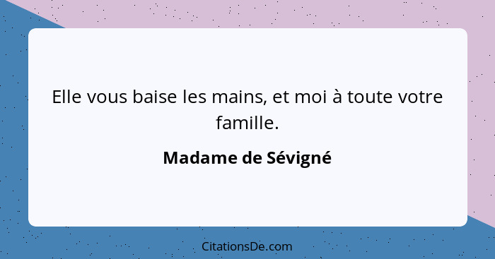 Elle vous baise les mains, et moi à toute votre famille.... - Madame de Sévigné