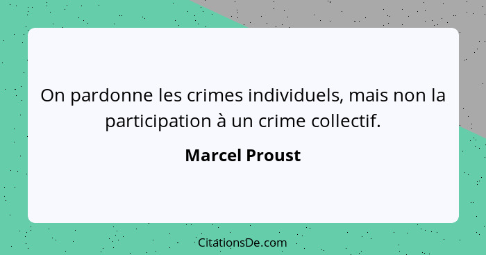 On pardonne les crimes individuels, mais non la participation à un crime collectif.... - Marcel Proust