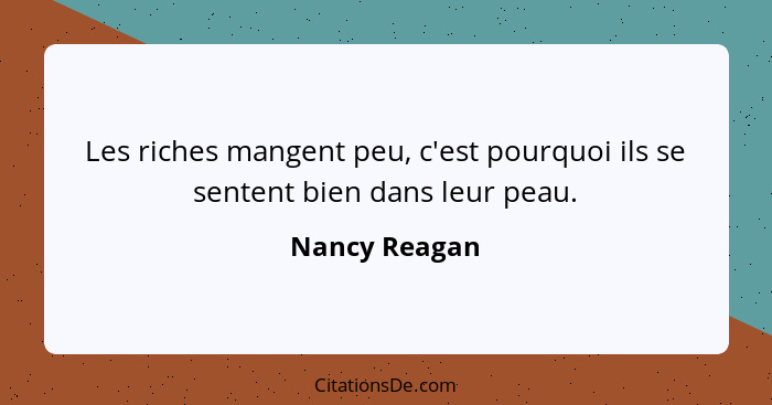 Les riches mangent peu, c'est pourquoi ils se sentent bien dans leur peau.... - Nancy Reagan