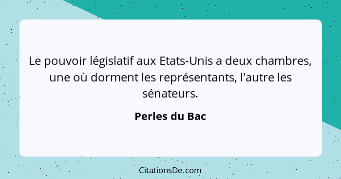 Le pouvoir législatif aux Etats-Unis a deux chambres, une où dorment les représentants, l'autre les sénateurs.... - Perles du Bac