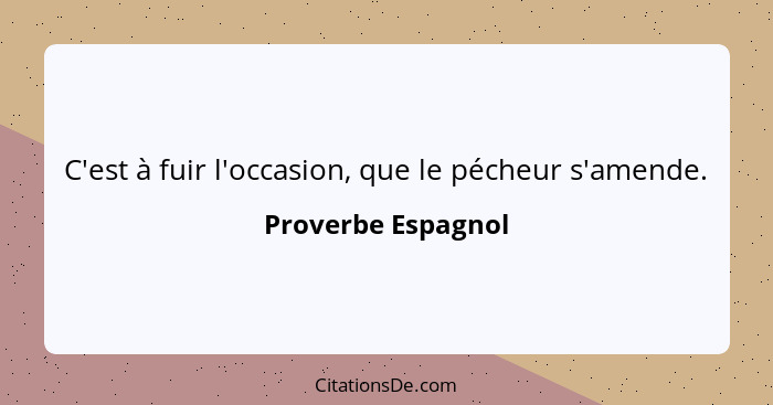 C'est à fuir l'occasion, que le pécheur s'amende.... - Proverbe Espagnol