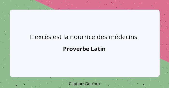 L'excès est la nourrice des médecins.... - Proverbe Latin