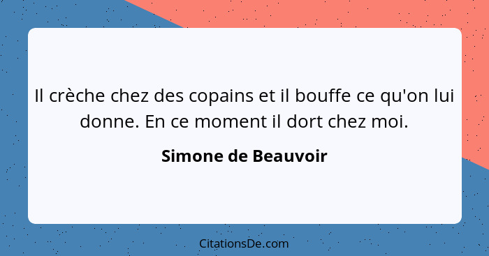 Il crèche chez des copains et il bouffe ce qu'on lui donne. En ce moment il dort chez moi.... - Simone de Beauvoir