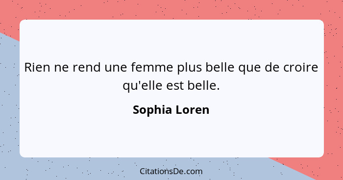 Rien ne rend une femme plus belle que de croire qu'elle est belle.... - Sophia Loren