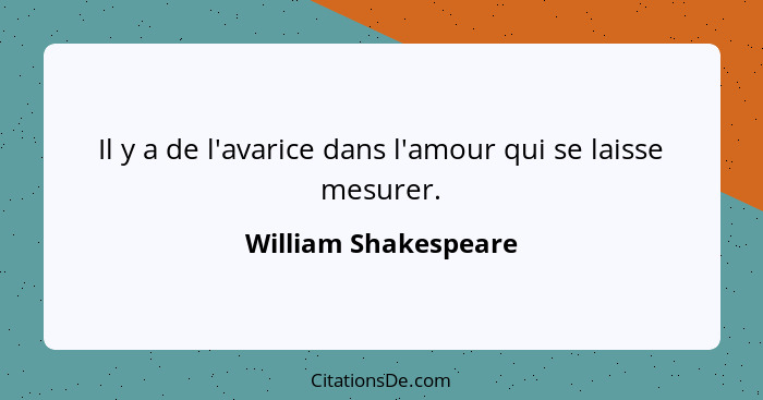 Il y a de l'avarice dans l'amour qui se laisse mesurer.... - William Shakespeare