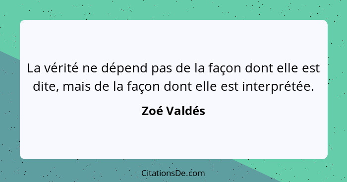 La vérité ne dépend pas de la façon dont elle est dite, mais de la façon dont elle est interprétée.... - Zoé Valdés