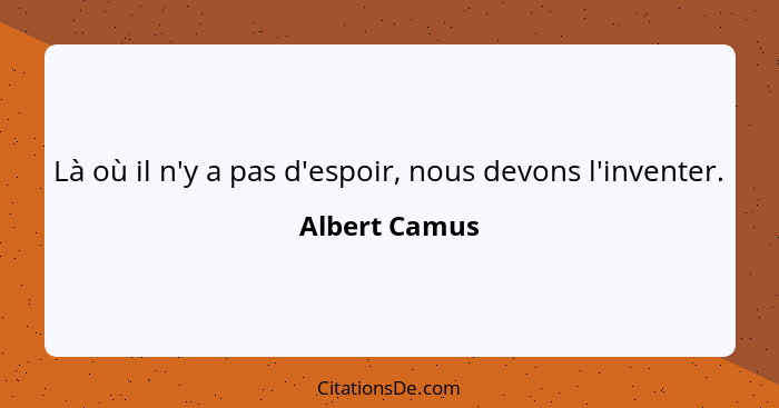 Là où il n'y a pas d'espoir, nous devons l'inventer.... - Albert Camus